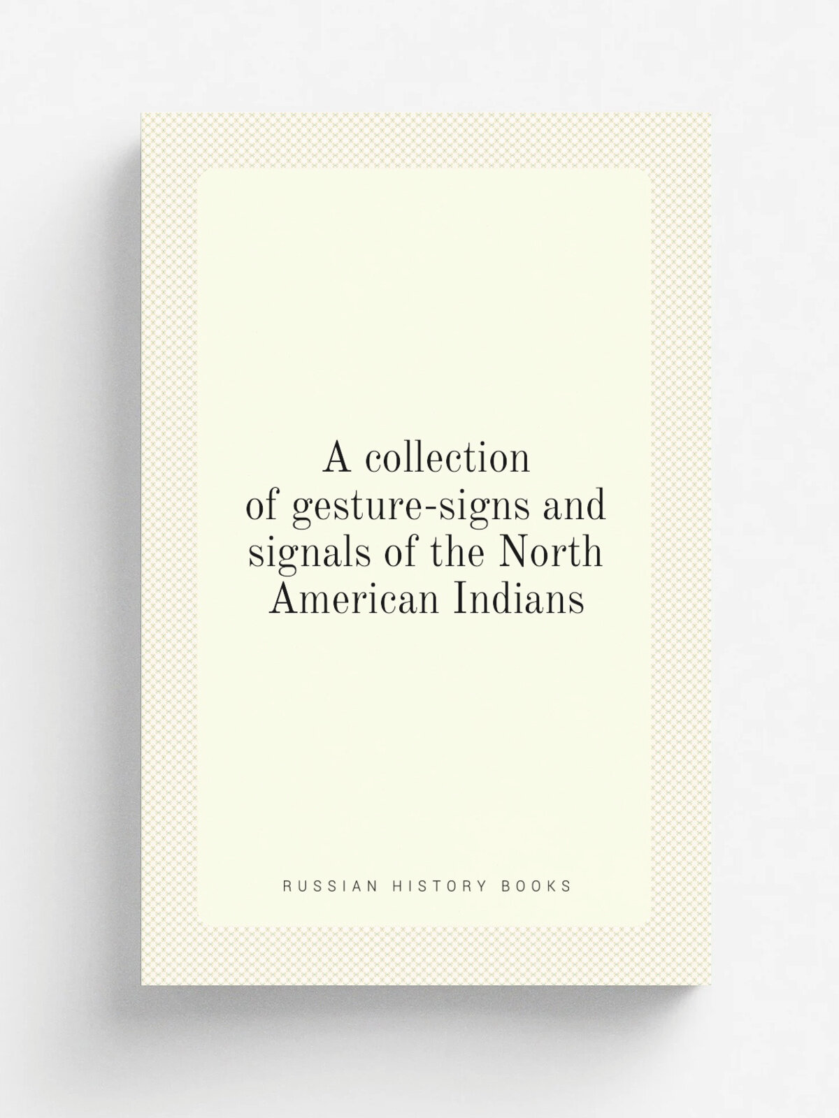 A collection of gesture-signs and signals of the North American Indians | 1880 | Washington, Gov't Print. Off. | Репринт
