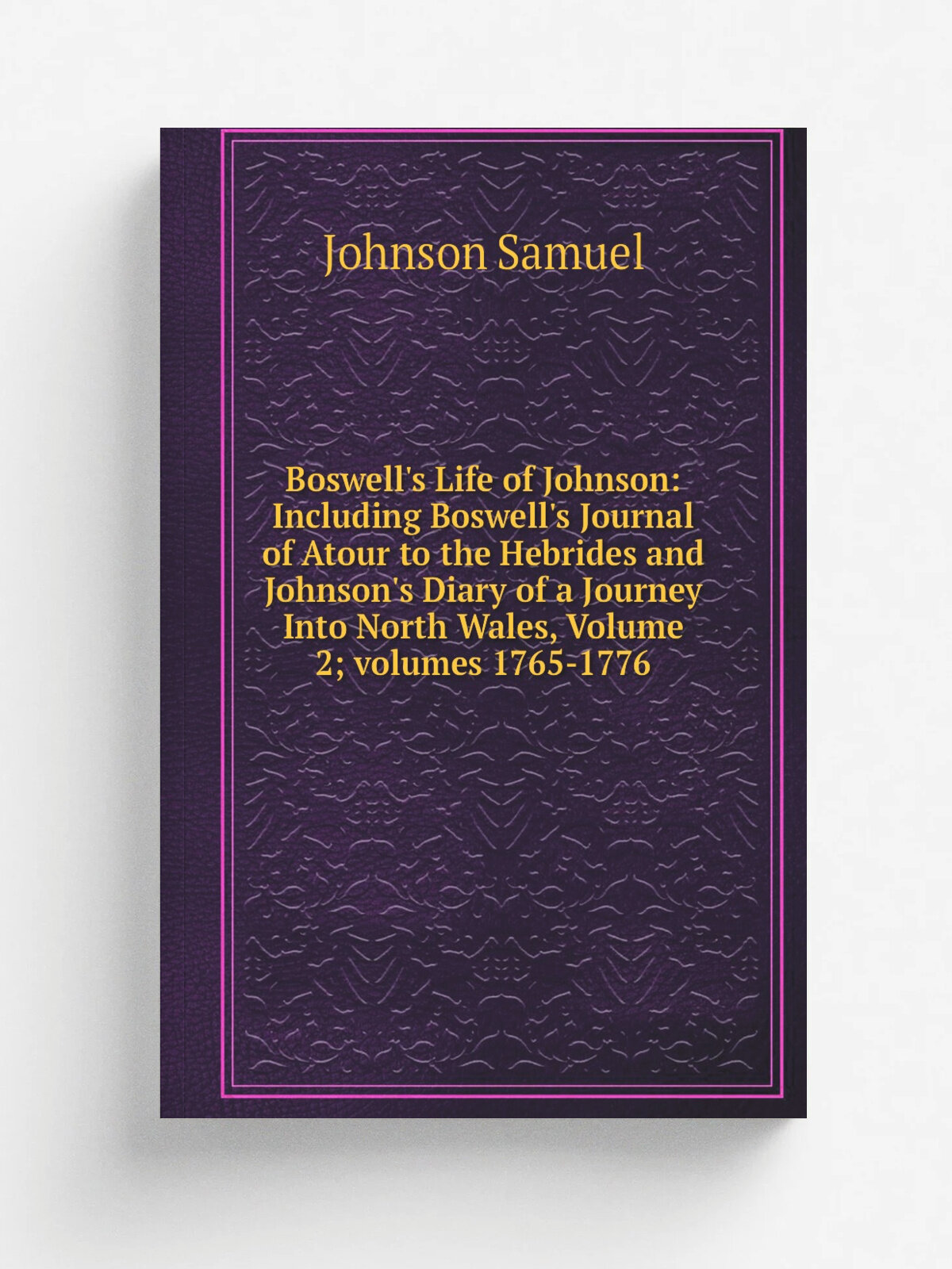 Boswell's Life of Johnson: Including Boswell's Journal of Atour to the Hebrides and Johnson's Diary of a Journey Into North Wales, Volume 2. volumes …