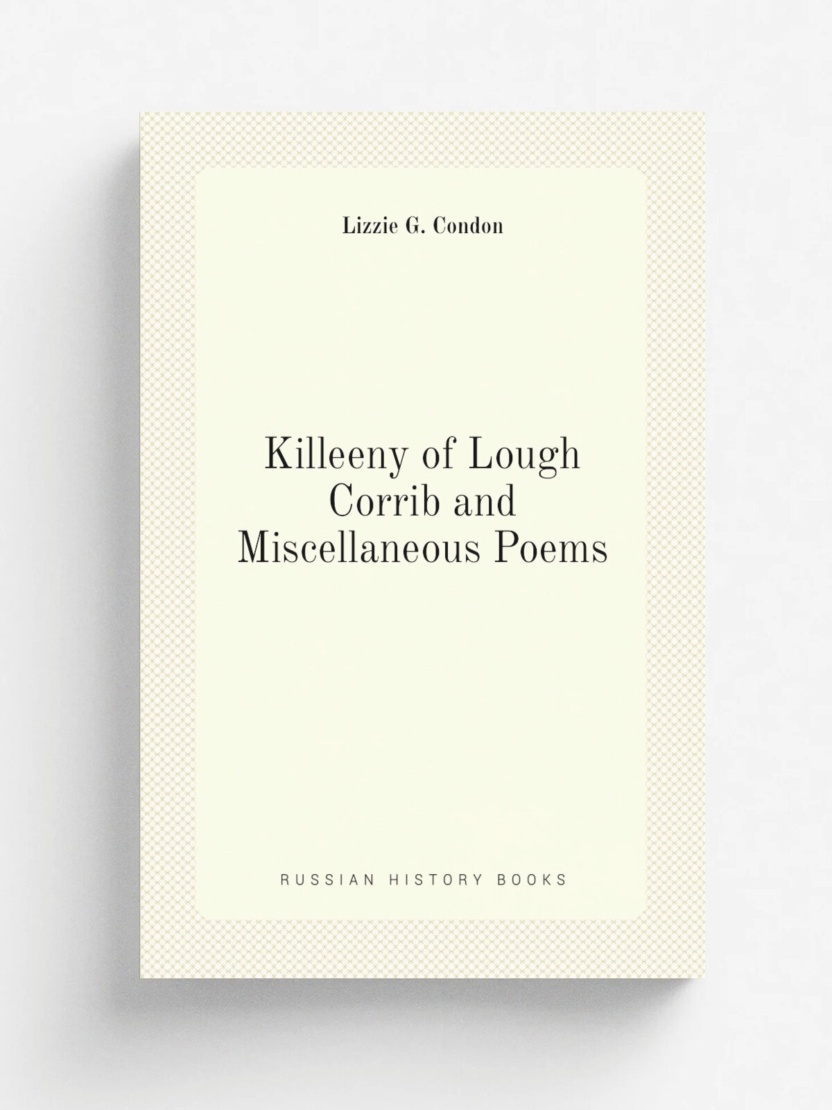 Killeeny of Lough Corrib and Miscellaneous Poems | Lizzie G. Condon | Репринт