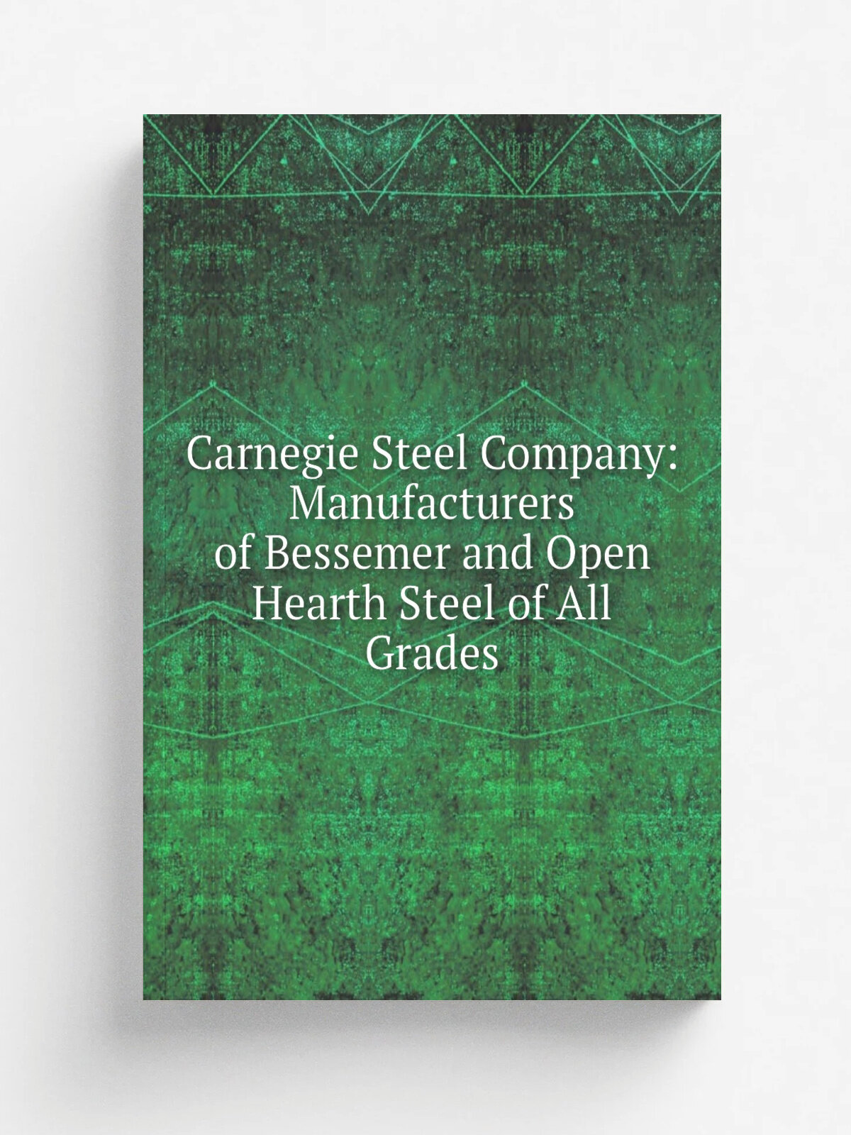 Carnegie Steel Company: Manufacturers of Bessemer and Open Hearth Steel of All Grades | Репринт