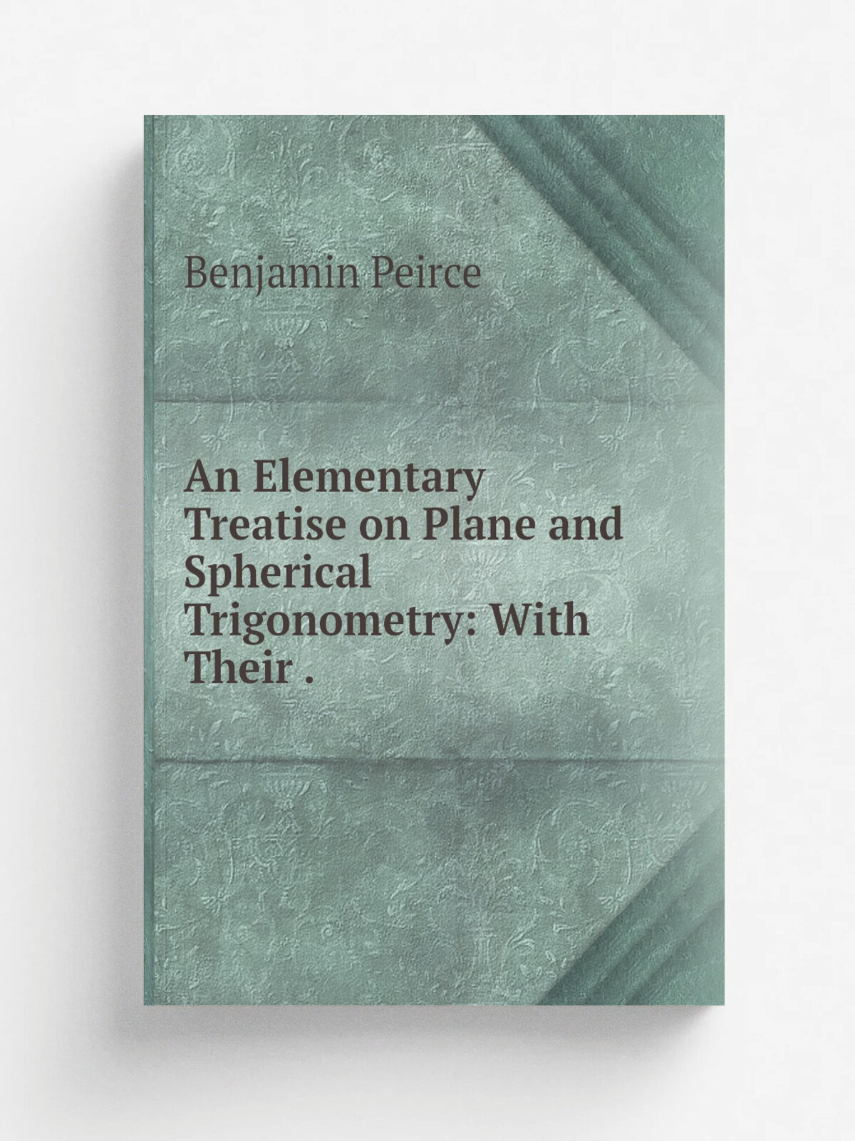 An Elementary Treatise on Plane and Spherical Trigonometry: With Their . | Benjamin Peirce | 1861 | J. Monroe | Репринт
