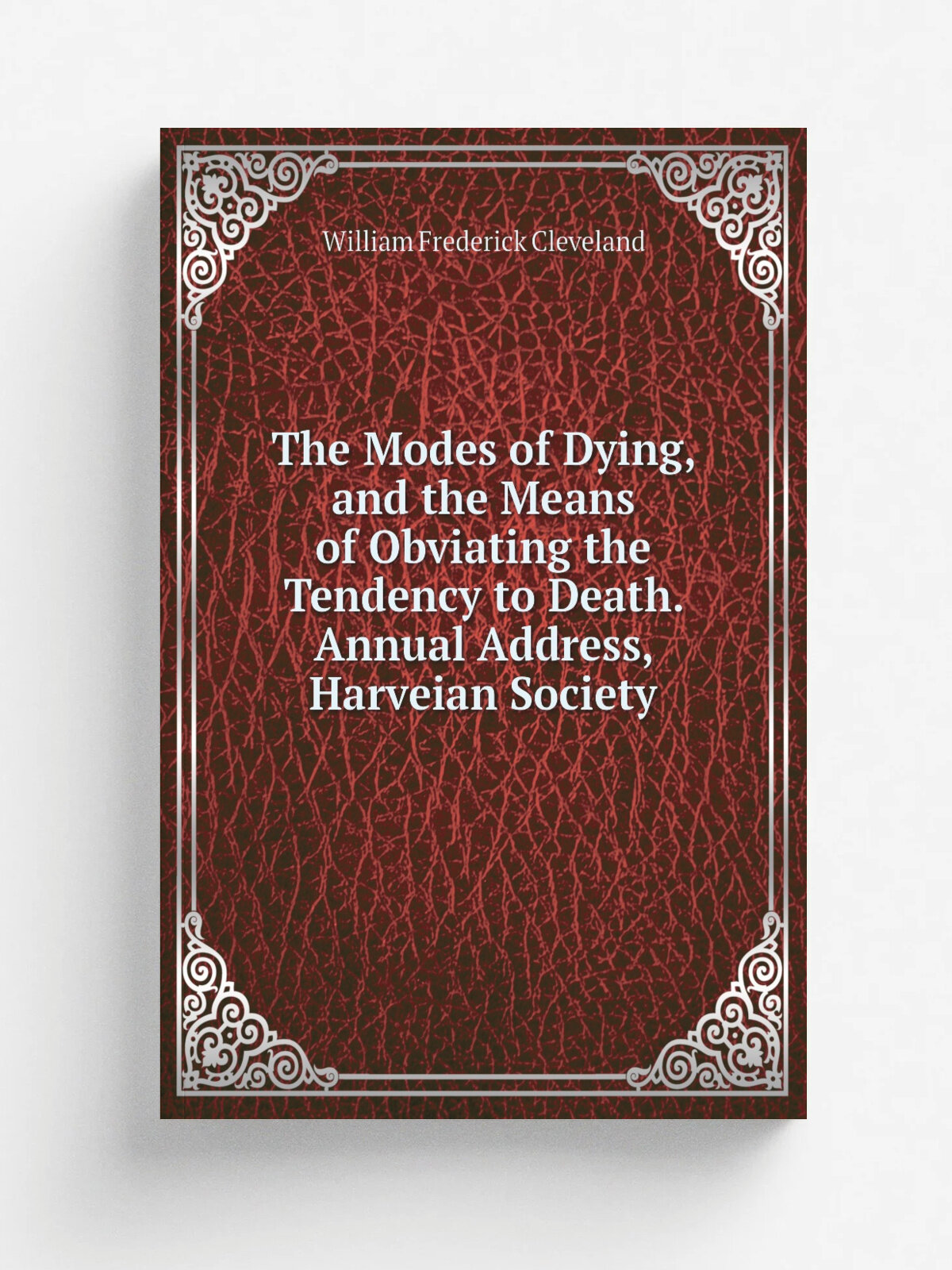 The Modes of Dying, and the Means of Obviating the Tendency to Death. Annual Address, Harveian Society | William Frederick Cleveland | Репринт