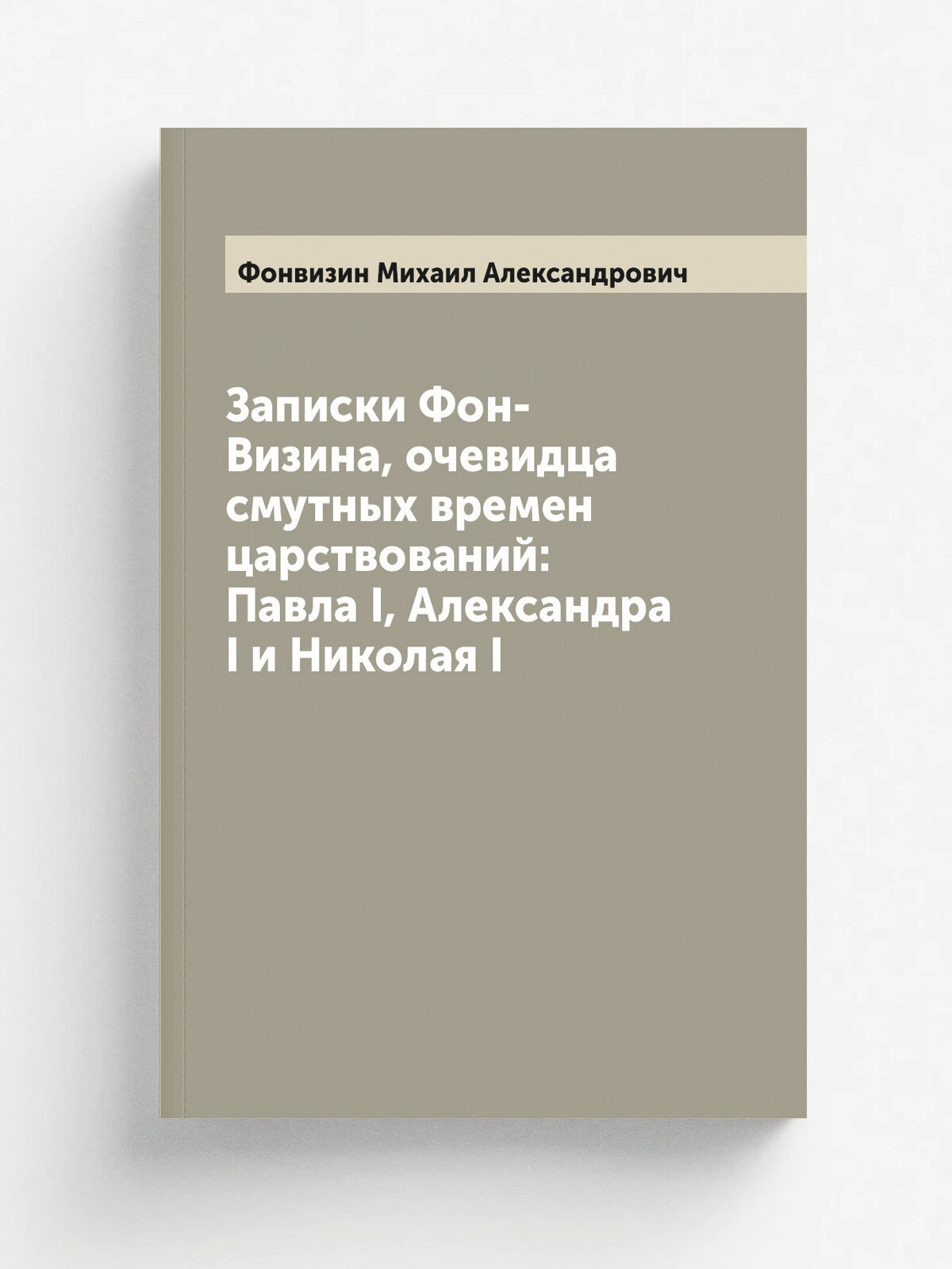 Записки Фон-Визина, очевидца смутных времен царствований: Павла I, Александра I и Николая I