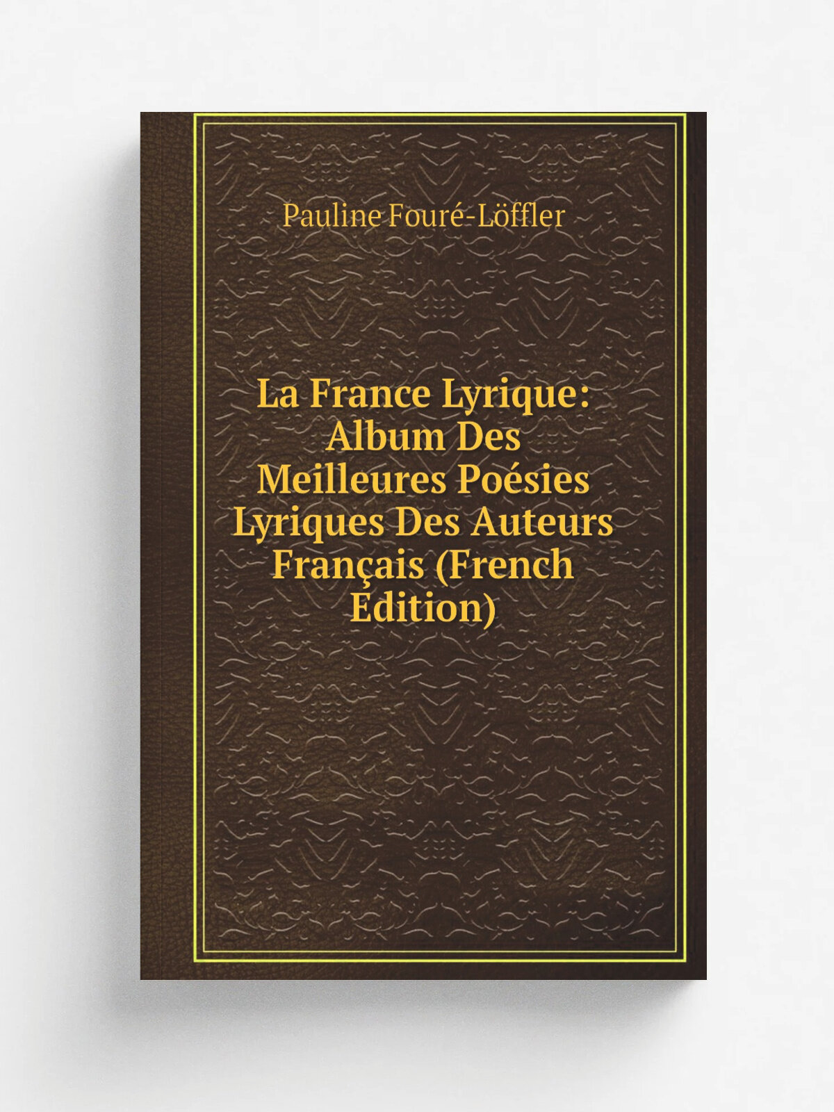 La France Lyrique: Album Des Meilleures Po.sies Lyriques Des Auteurs Fran.ais (French Edition) | Pauline Four.-L. ffler | Репринт