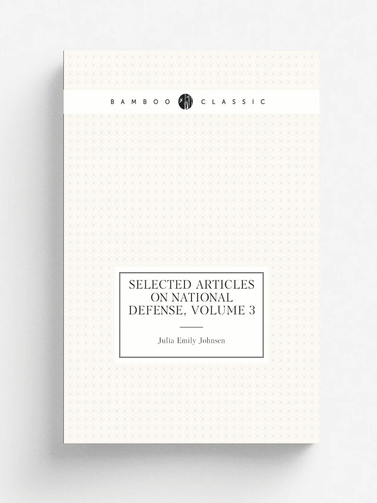 Selected Articles On National Defense, Volume 3 | Julia Emily Johnsen | Репринт
