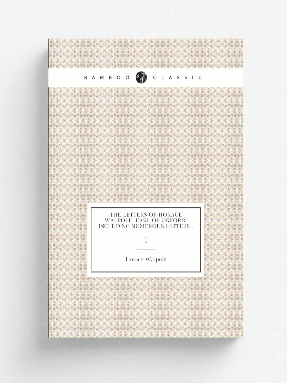 The Letters of Horace Walpole: Earl of Orford: Including Numerous Letters . 1 | Horace Walpole | 1842 | Lea and Blanchard | Репринт