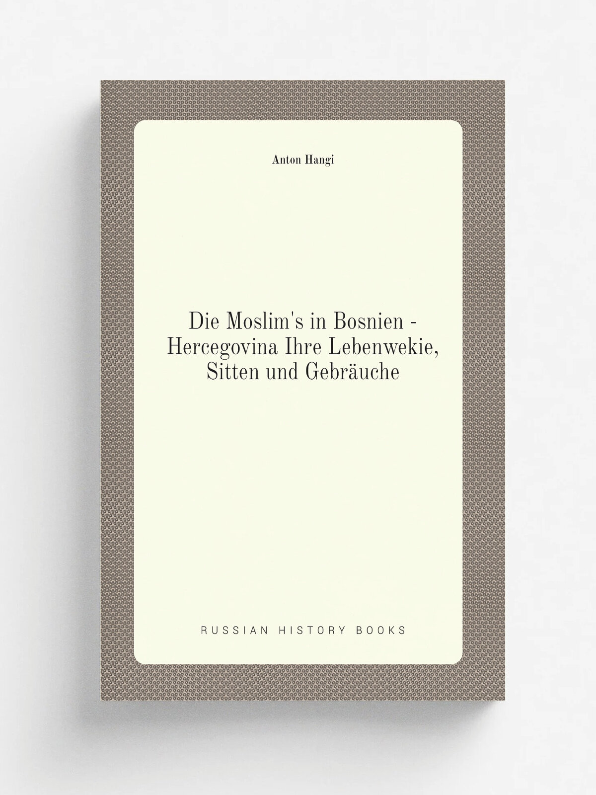 Die Moslim's in Bosnien - Hercegovina Ihre Lebenwekie, Sitten und Gebr.uche | Anton Hangi | 1907 | Verlag von Daniel A. Kajon | Репринт