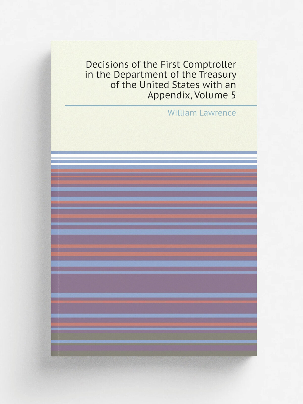 Decisions of the First Comptroller in the Department of the Treasury of the United States with an Appendix, Volume 5