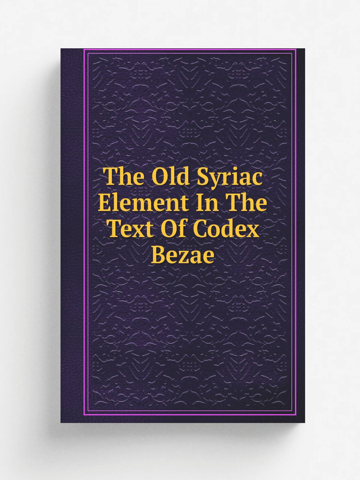 The Old Syriac Element In The Text Of Codex Bezae