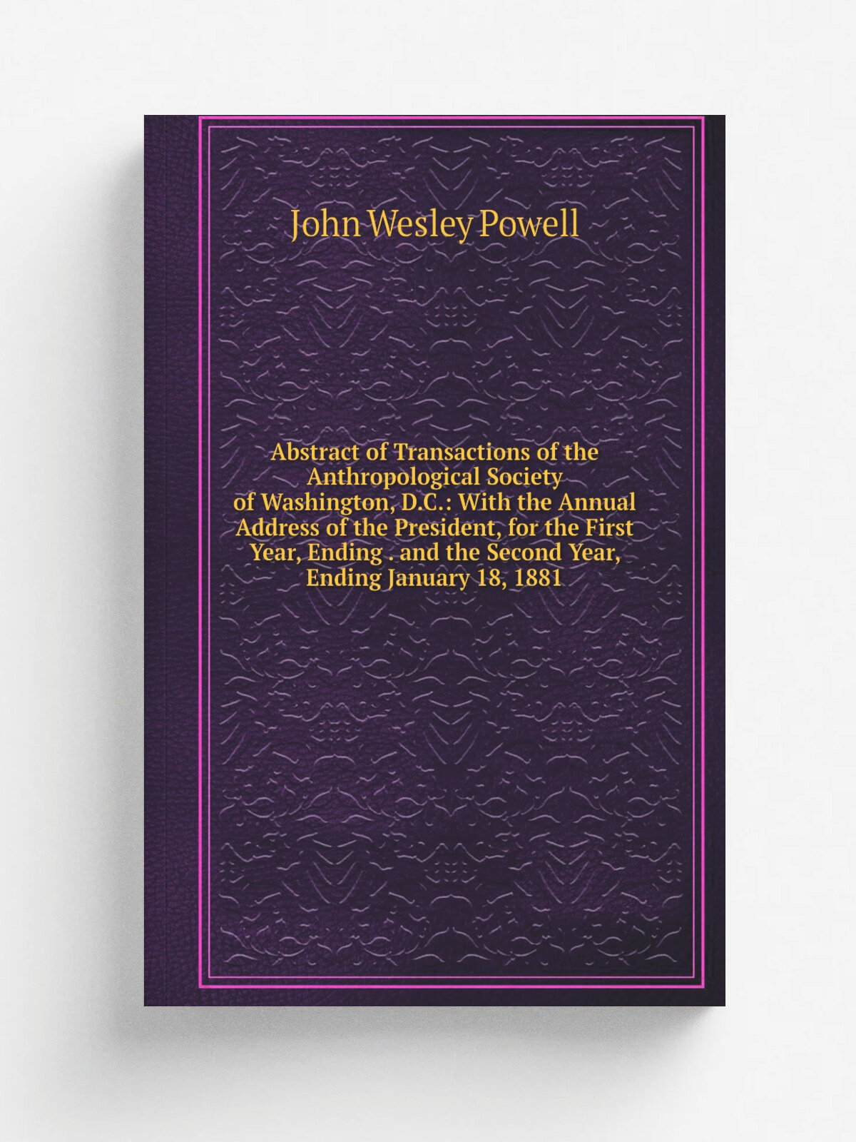 Abstract of Transactions of the Anthropological Society of Washington, D.C: With the Annual Address of the President, for the First Year, Ending . a…
