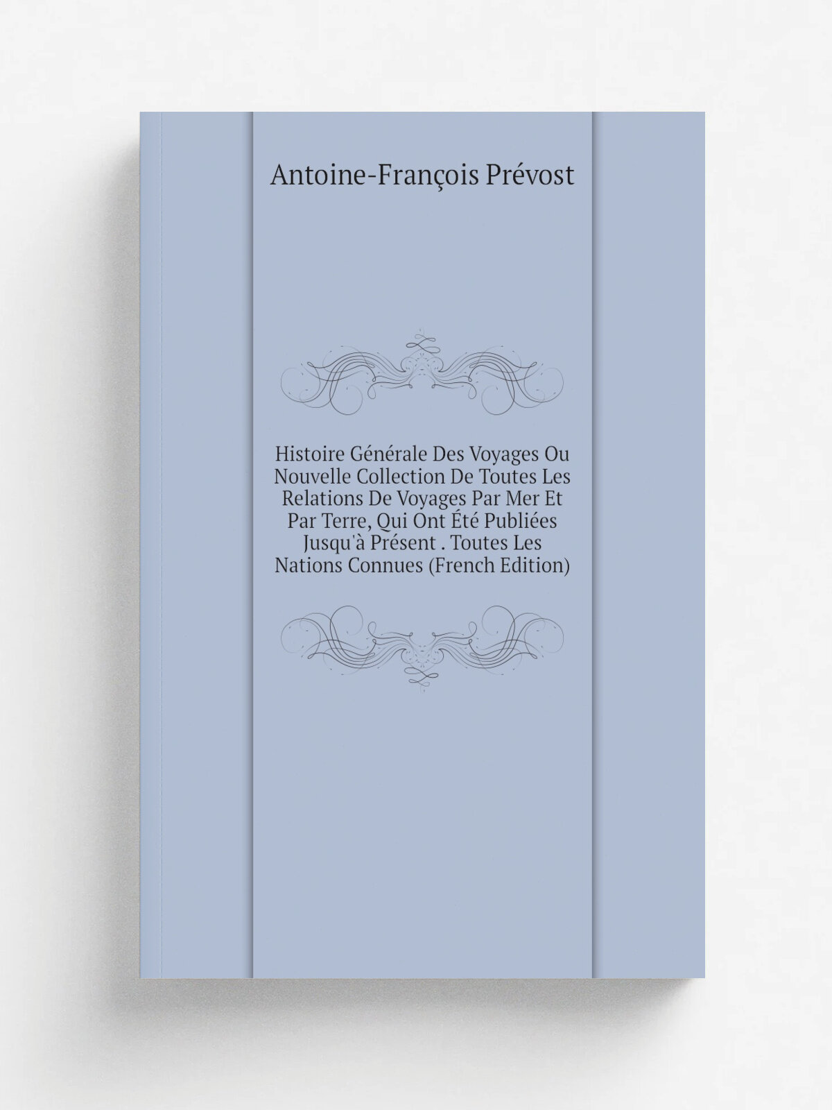 Histoire G.n.rale Des Voyages Ou Nouvelle Collection De Toutes Les Relations De Voyages Par Mer Et Par Terre, Qui Ont . t. Publi.es Jusqu'. Pr.sent . …