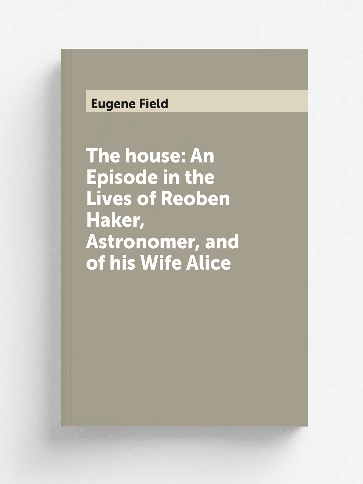 The house: An Episode in the Lives of Reoben Haker, Astronomer, and of his Wife Alice