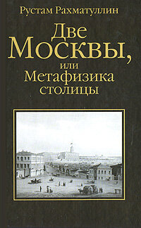 Две Москвы, или Метафизика столицы (Рахматуллин Р. Э.) (тв)