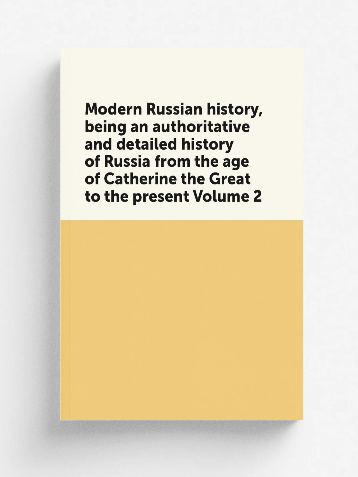 Modern Russian history, being an authoritative and detailed history of Russia from the age of Catherine the Great to the present Volume 2 | Репринт