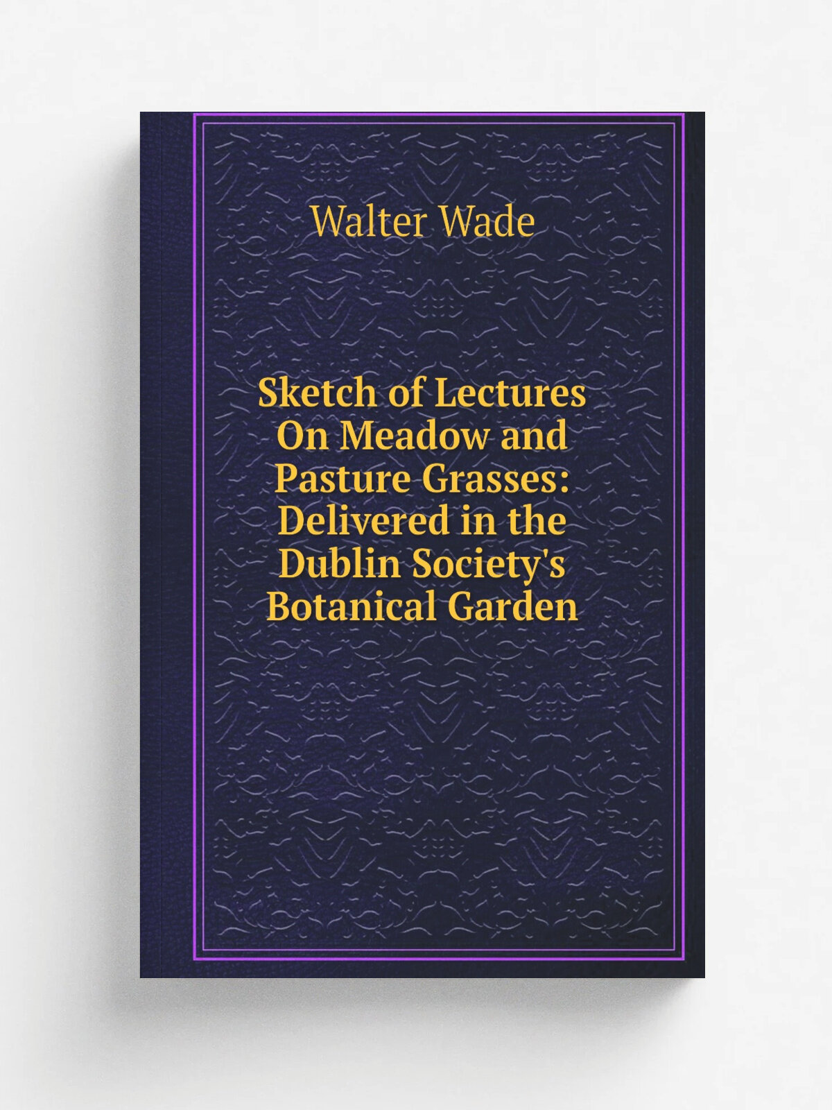 Sketch of Lectures On Meadow and Pasture Grasses: Delivered in the Dublin Society's Botanical Garden | Walter Wade | Репринт