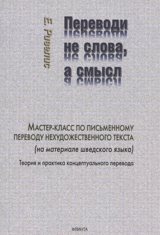 Книга: "Переводи не слова, а смысл. Мастер-класс по письменному переводу нехудожественного текста (на материале шведского языка). Теория и практика концептуального перевода" от Ривелис Е, русский язык, Филология