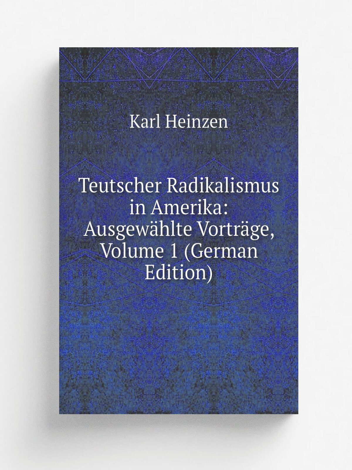 Teutscher Radikalismus in Amerika: Ausgew.hlte Vortr.ge, Volume 1 (German Edition) | Karl Heinzen | Репринт