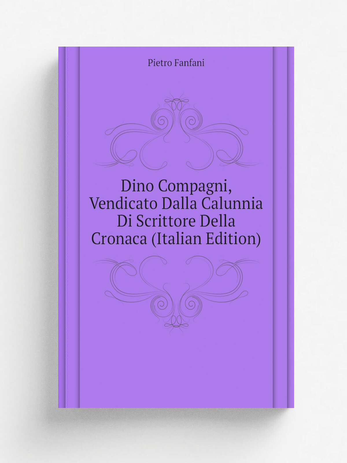 Dino Compagni, Vendicato Dalla Calunnia Di Scrittore Della Cronaca (Italian Edition) | Fanfani Pietro | Репринт