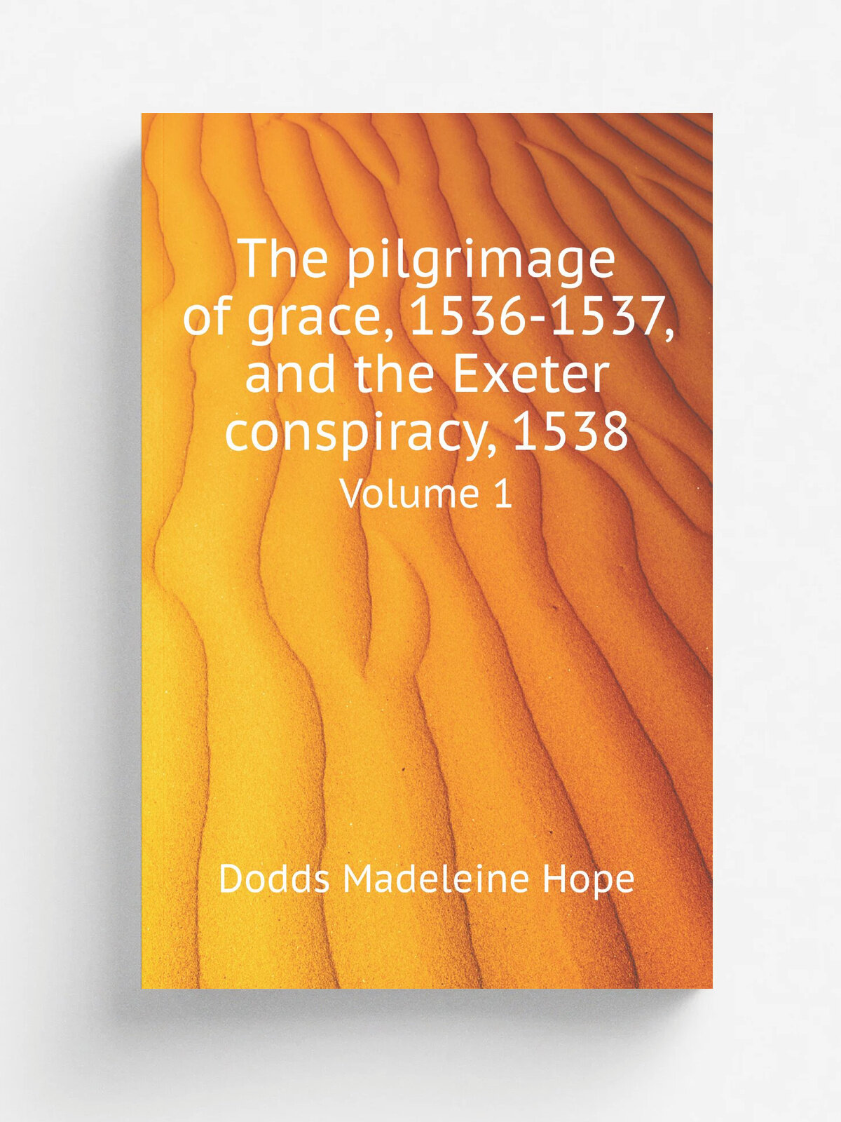 The pilgrimage of grace, 1536-1537, and the Exeter conspiracy, 1538. Volume 1