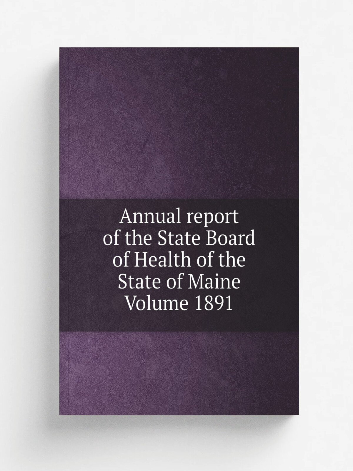 Annual report of the State Board of Health of the State of Maine Volume 1891