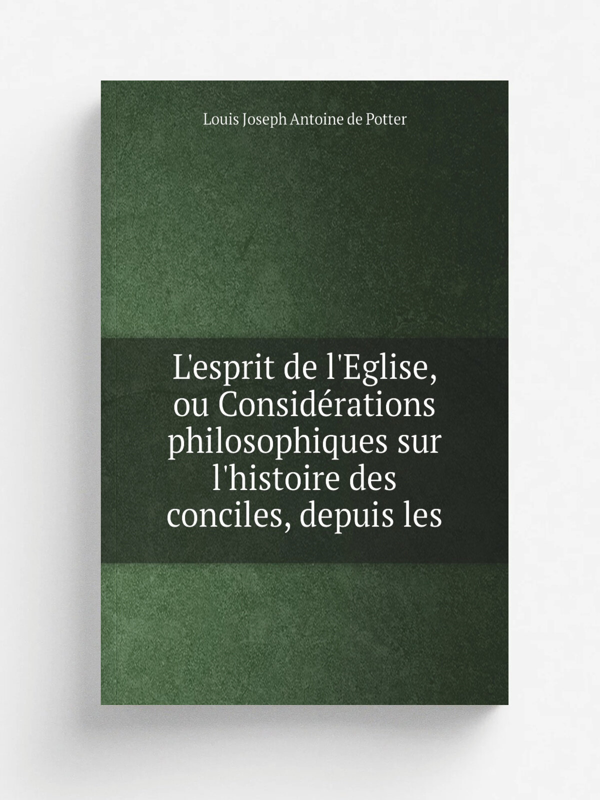 L'esprit de l'Eglise, ou Consid.rations philosophiques sur l'histoire des conciles, depuis les | Louis Joseph Antoine de Potter | 1821 | Babeuf | Реп…
