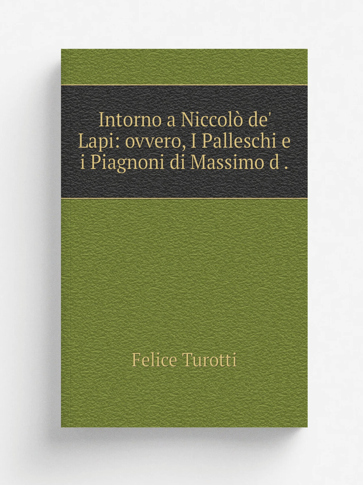 Intorno a Niccol. de' Lapi: ovvero, I Palleschi e i Piagnoni di Massimo d . | Felice Turotti | 1842 | .s.n. | Репринт
