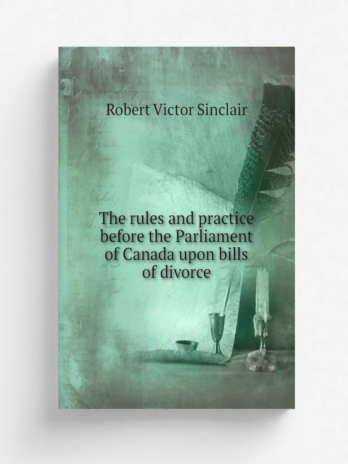 The rules and practice before the Parliament of Canada upon bills of divorce