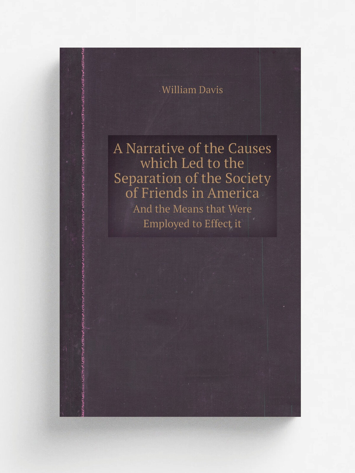 A Narrative of the Causes which Led to the Separation of the Society of Friends in America. And the Means that Were Employed to Effect it