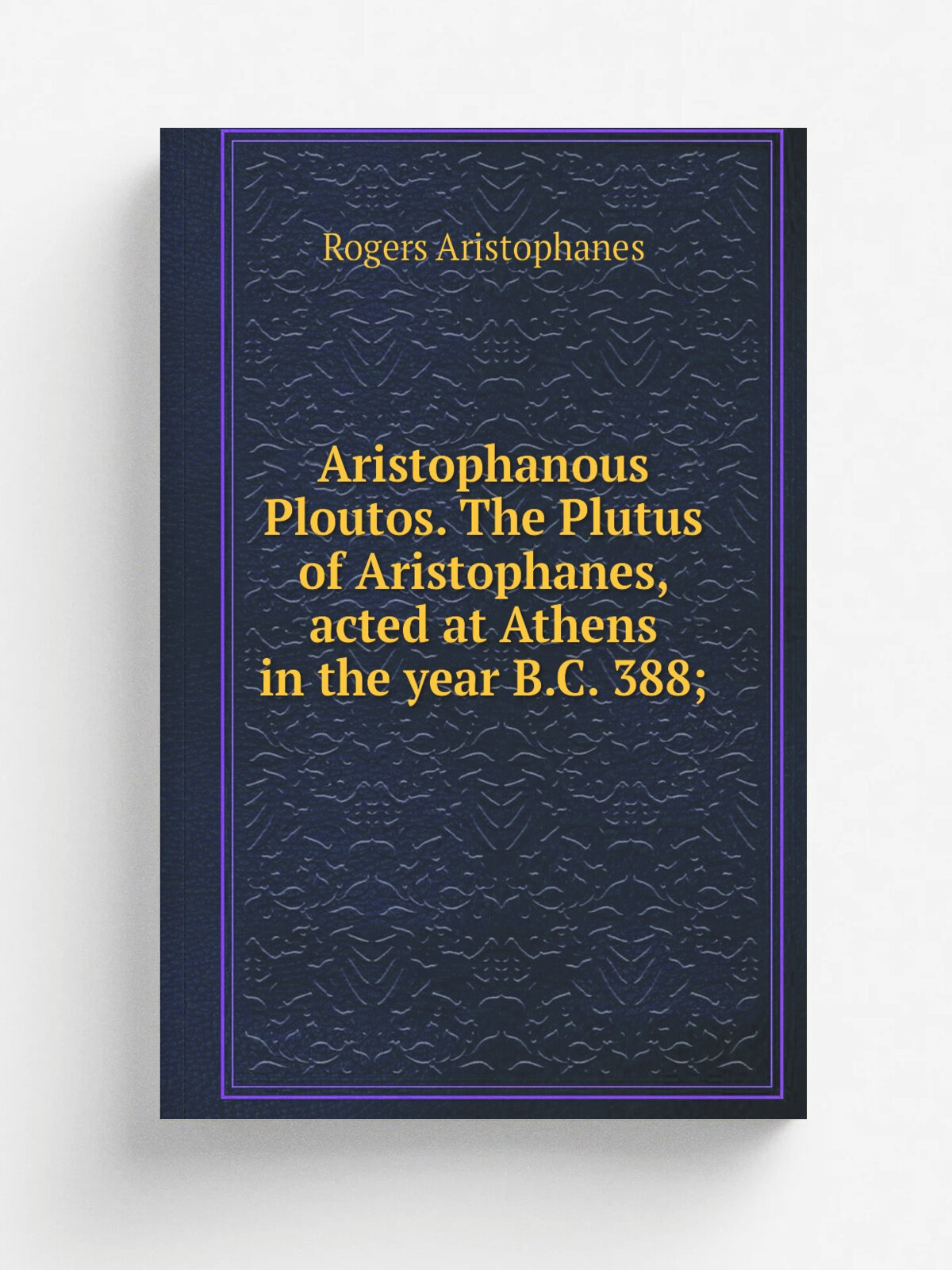Aristophanous Ploutos. The Plutus of Aristophanes, acted at Athens in the year B.C. 388;
