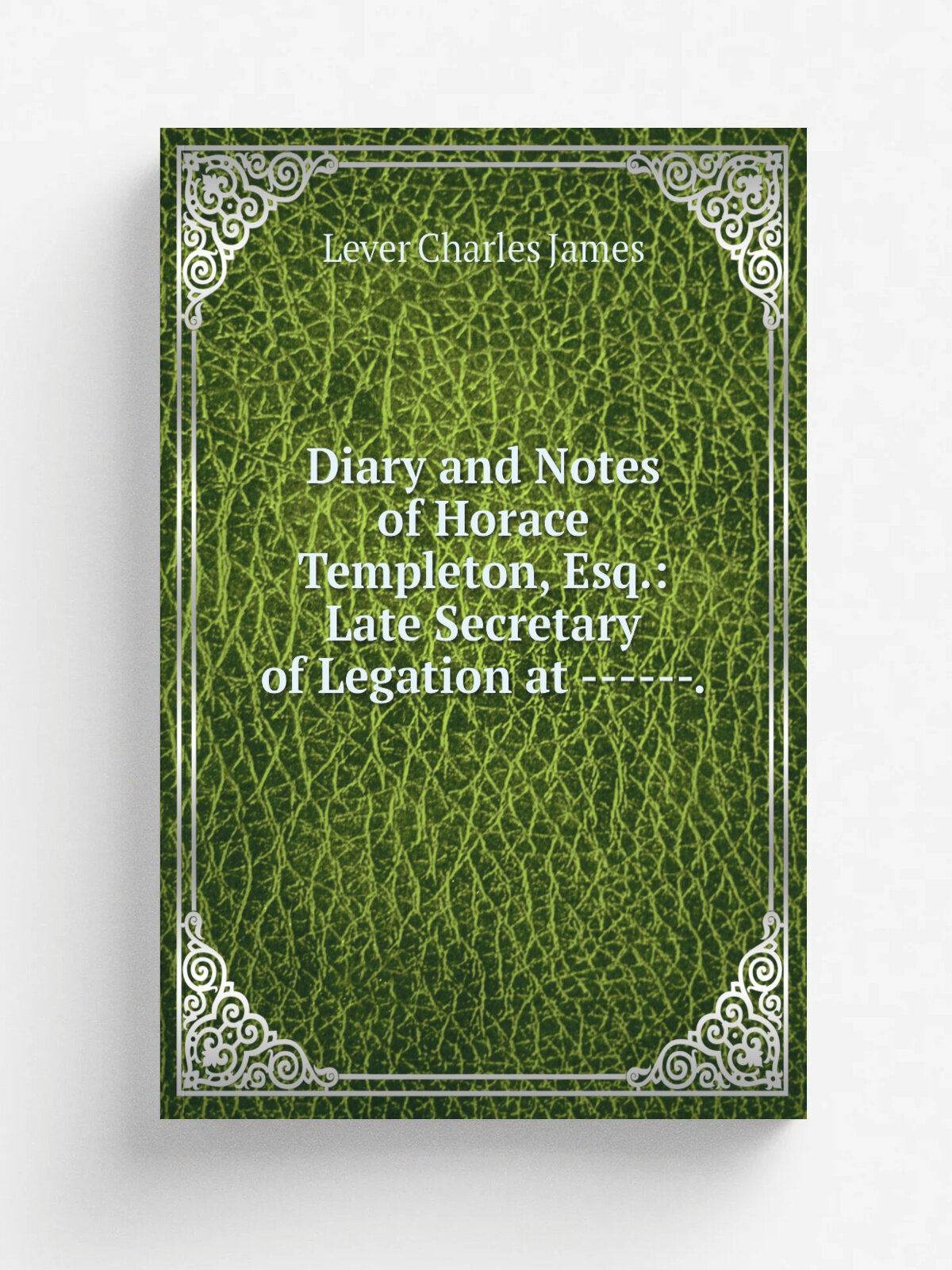 Diary and Notes of Horace Templeton, Esq: Late Secretary of Legation at ------.