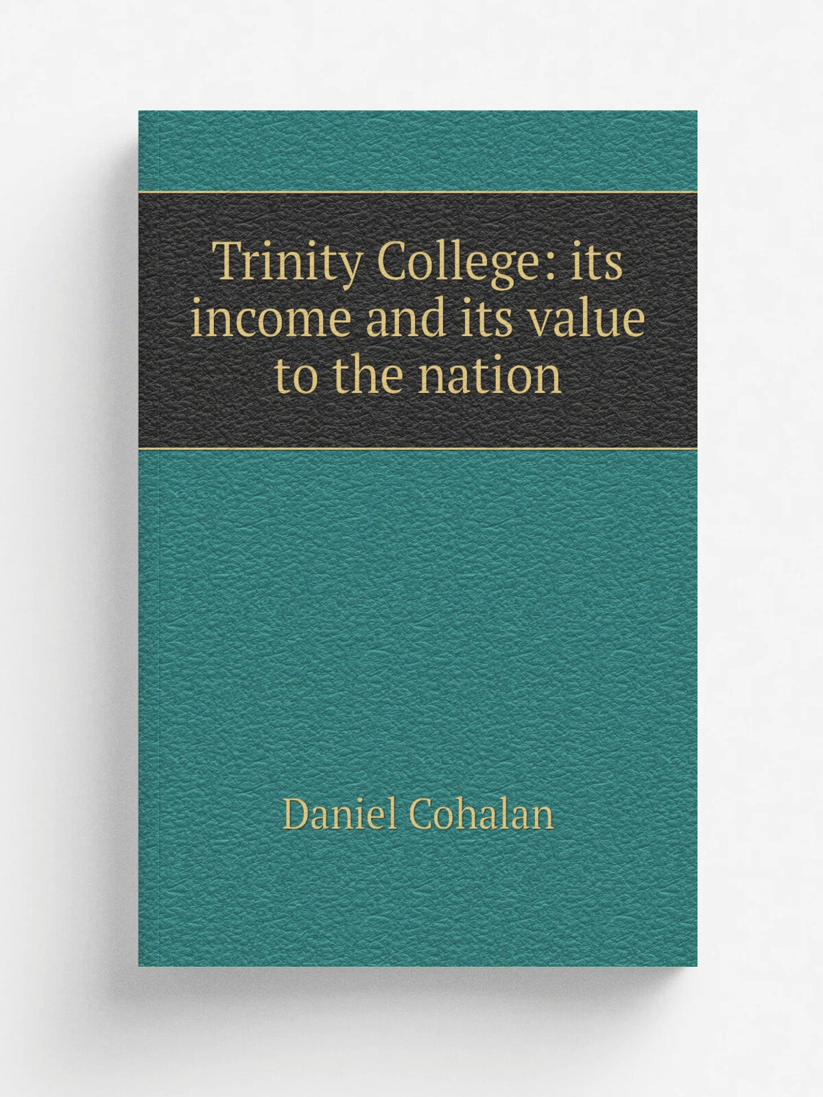 Trinity College: its income and its value to the nation | Daniel Cohalan | Репринт