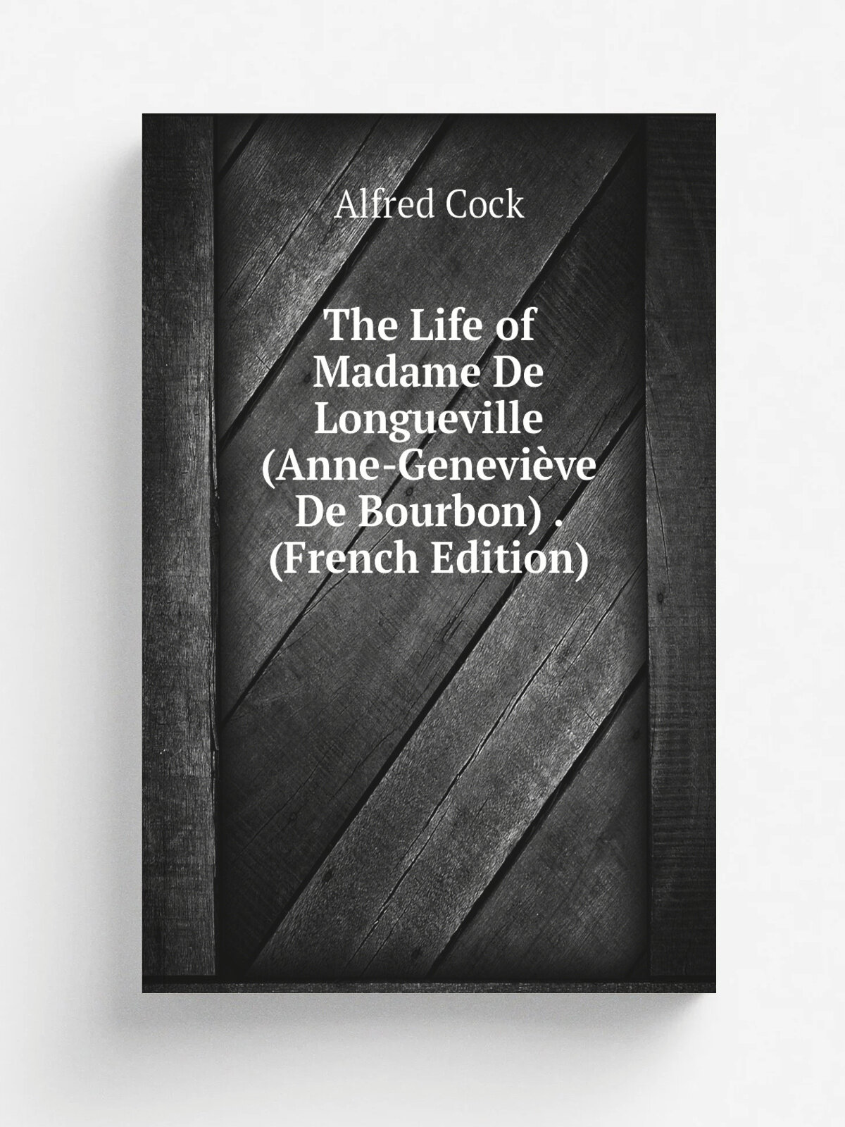 The Life of Madame De Longueville (Anne-Genevi. ve De Bourbon) . (French Edition) | Alfred Cock | Репринт