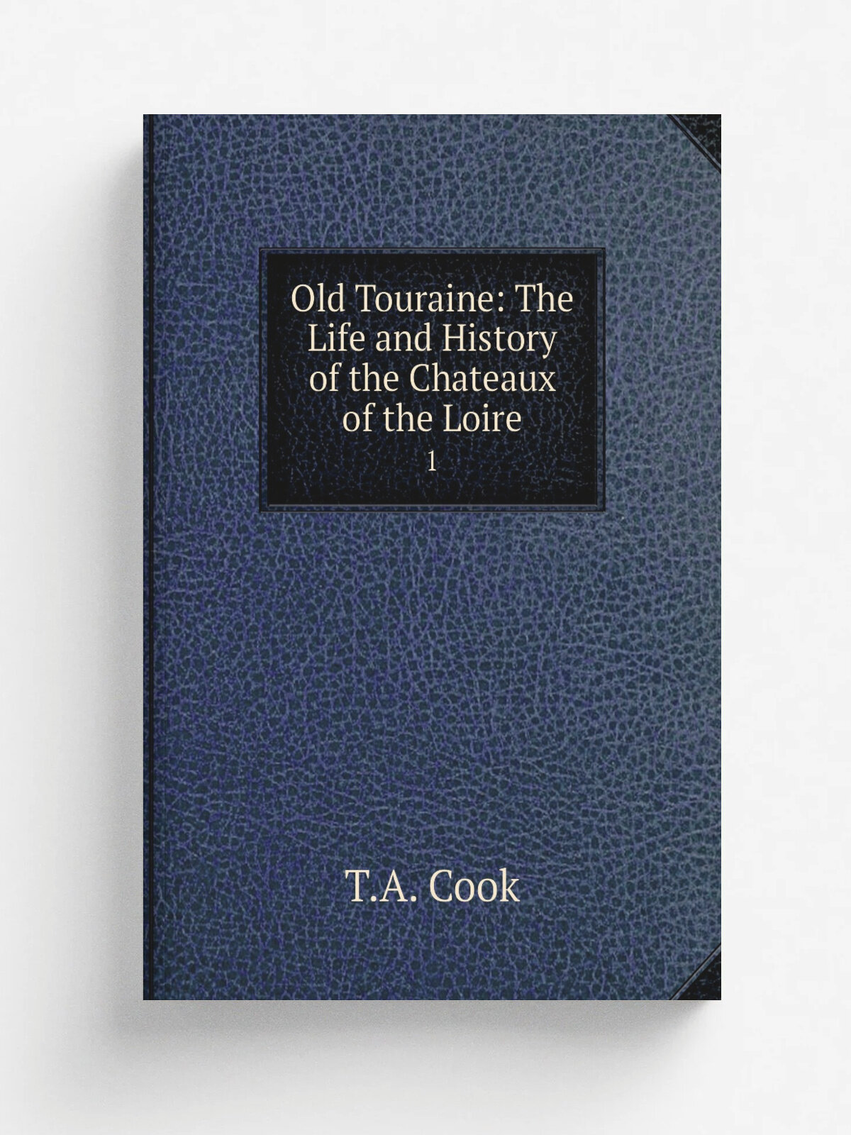 Old Touraine: The Life and History of the Chateaux of the Loire. 1