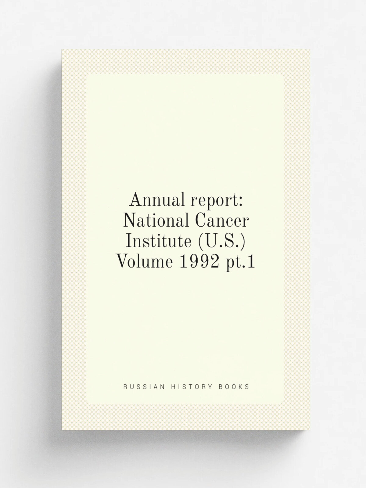 Annual report: National Cancer Institute (U.S.) Volume 1992 pt.1