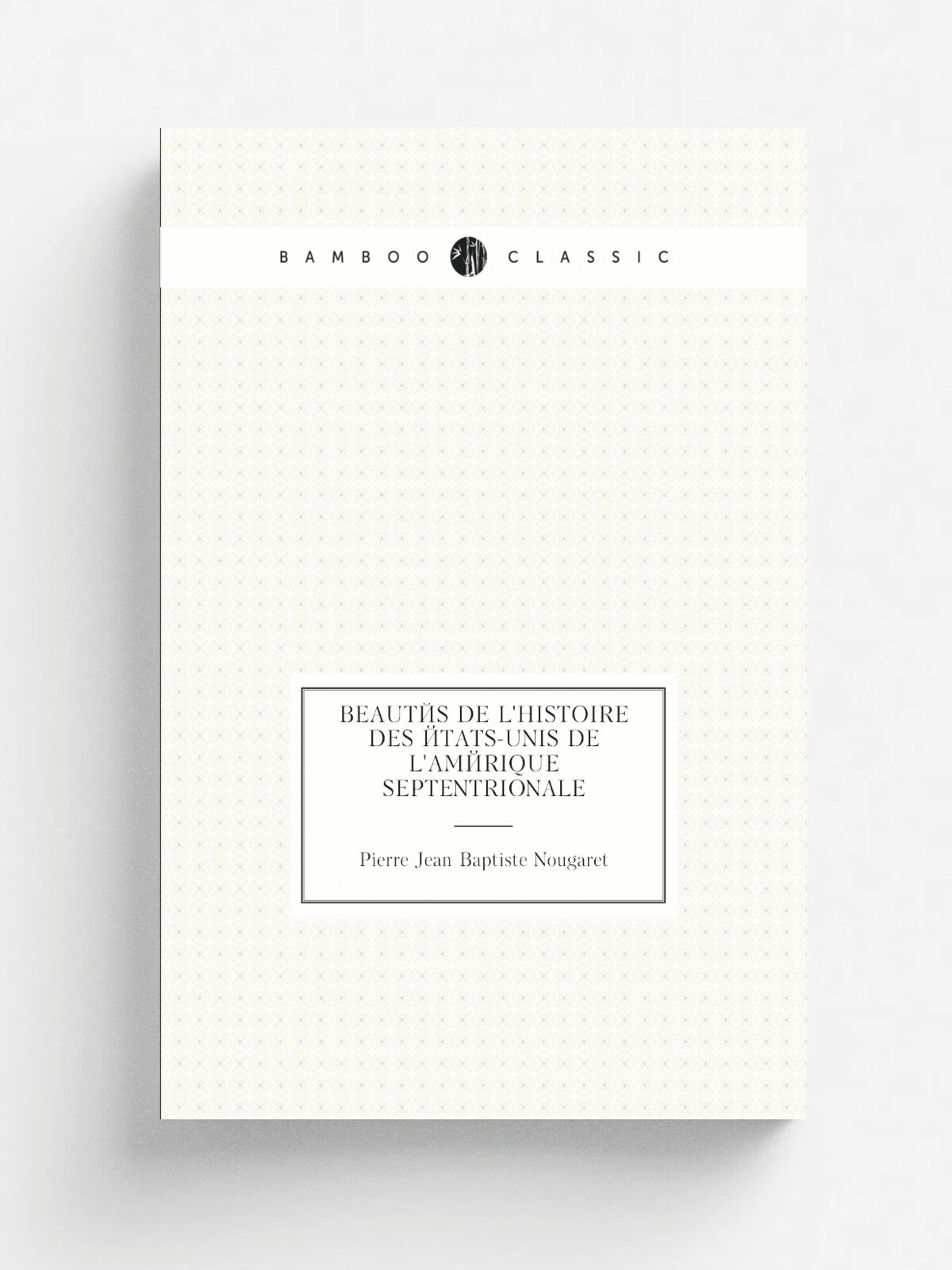 Beaut.s de l'histoire des . tats-Unis de l'Am. rique Septentrionale | Pierre Jean Baptiste Nougaret | 1817 | Brunot-Labbe | Репринт