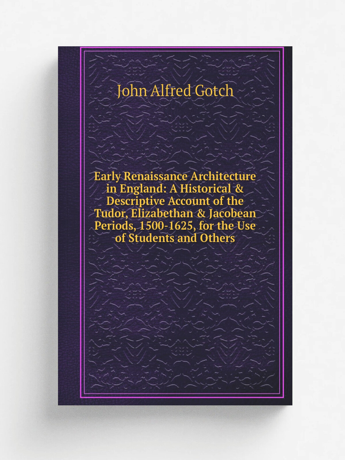 Early Renaissance Architecture in England: A Historical & Descriptive Account of the Tudor, Elizabethan & Jacobean Periods, 1500-1625, for the Use of…