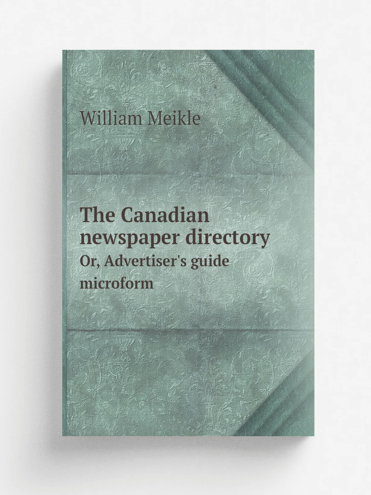 The Canadian newspaper directory. Or, Advertiser's guide microform | William Meikle | 1858 | . Toronto? : s.n. | Репринт