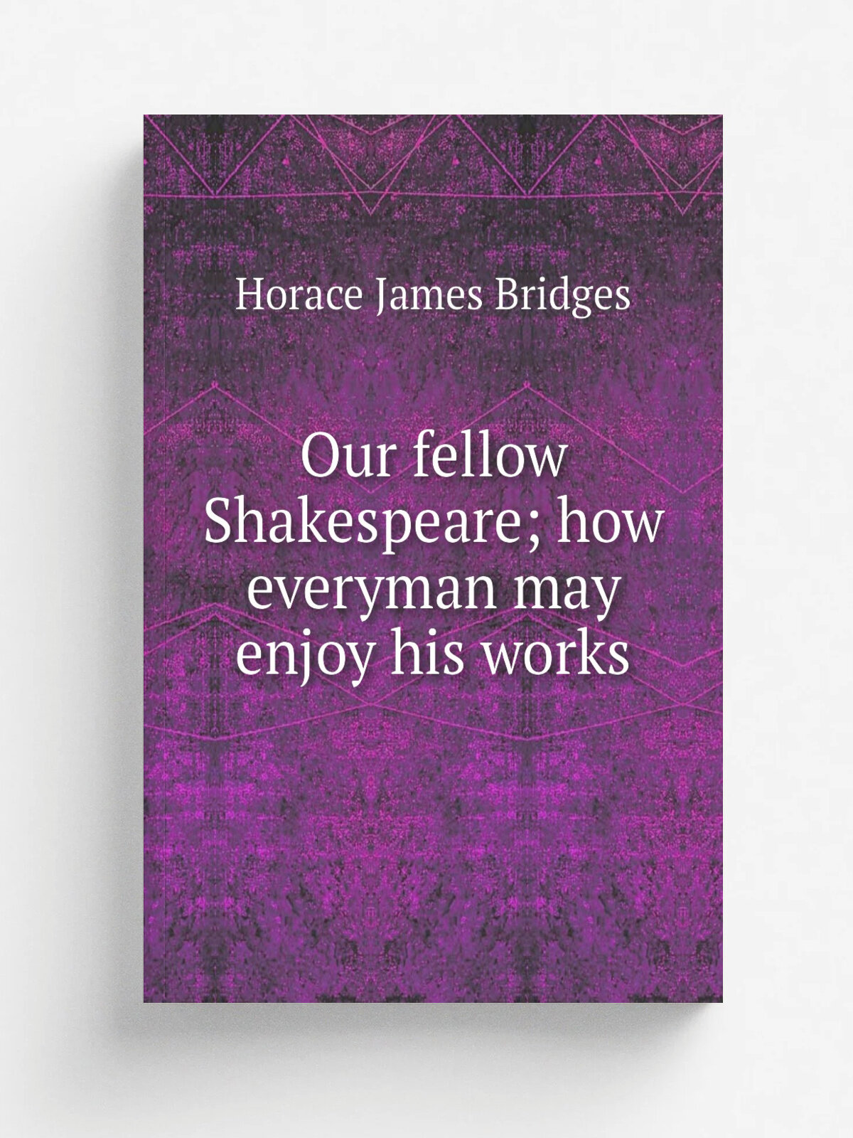 Our fellow Shakespeare; how everyman may enjoy his works | Horace James Bridges | Репринт