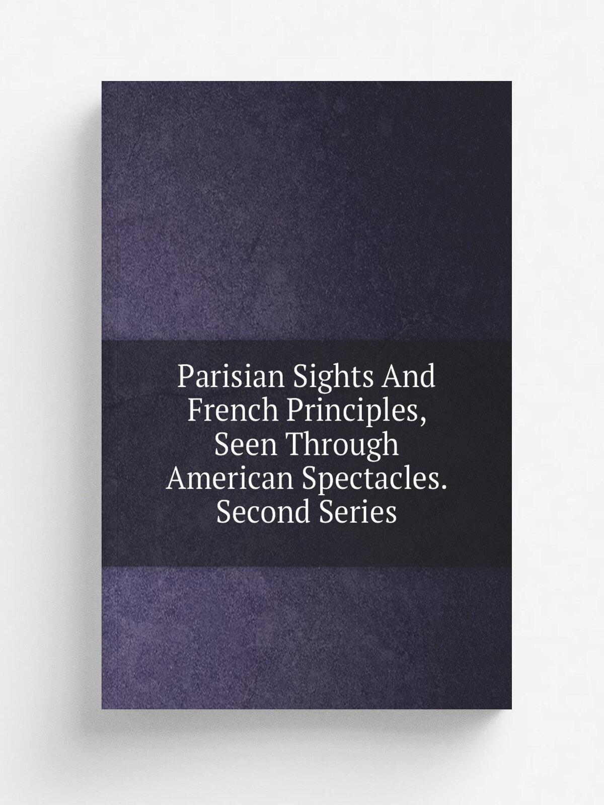 Parisian Sights And French Principles, Seen Through American Spectacles. Second Series | Репринт
