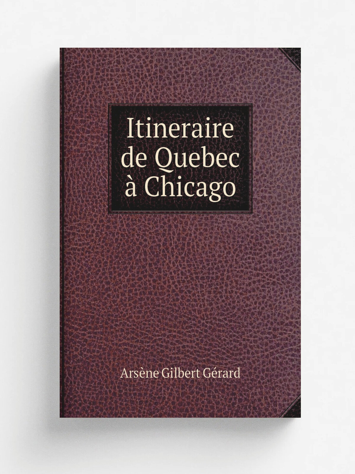 Itineraire de Quebec . Chicago | Ars.ne Gilbert G.rard | 1868 | Montreal, C. O. Beauchemin & Valois | Репринт