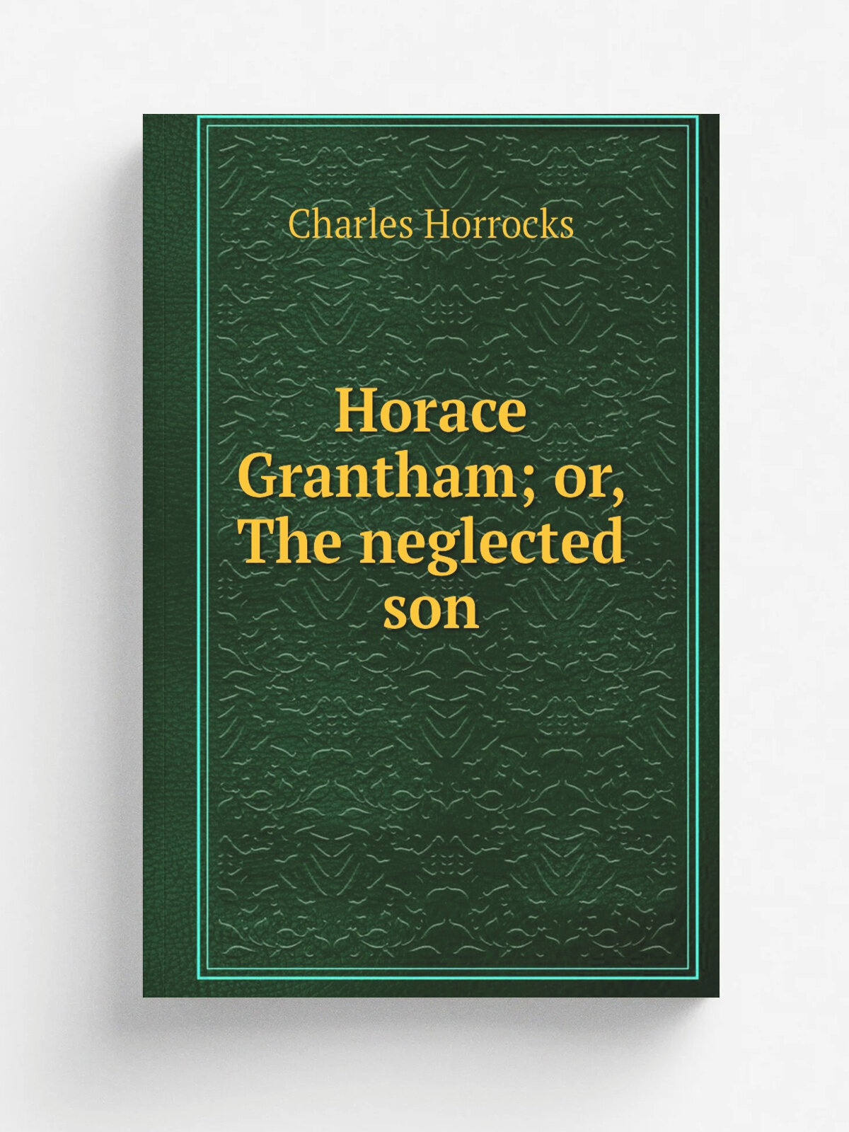 Horace Grantham; or, The neglected son | Charles Horrocks | Репринт