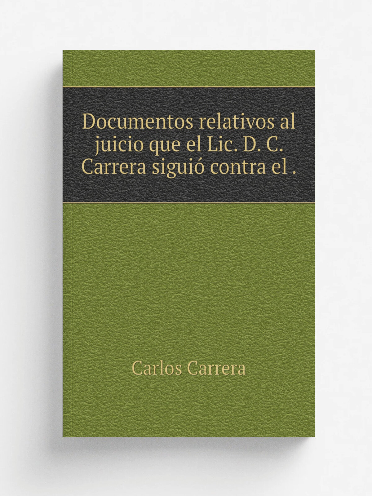 Documentos relativos al juicio que el Lic. D. C. Carrera sigui. contra el . | Carlos Carrera | 1873 | Impr. del Comercio, de N. Ch.vez | Репринт