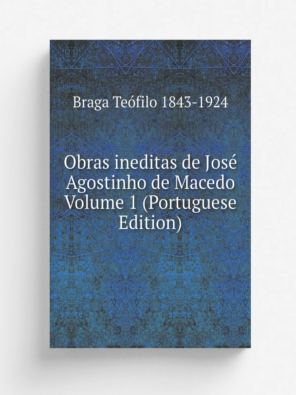 Obras ineditas de Jos. Agostinho de Macedo Volume 1 (Portuguese Edition)