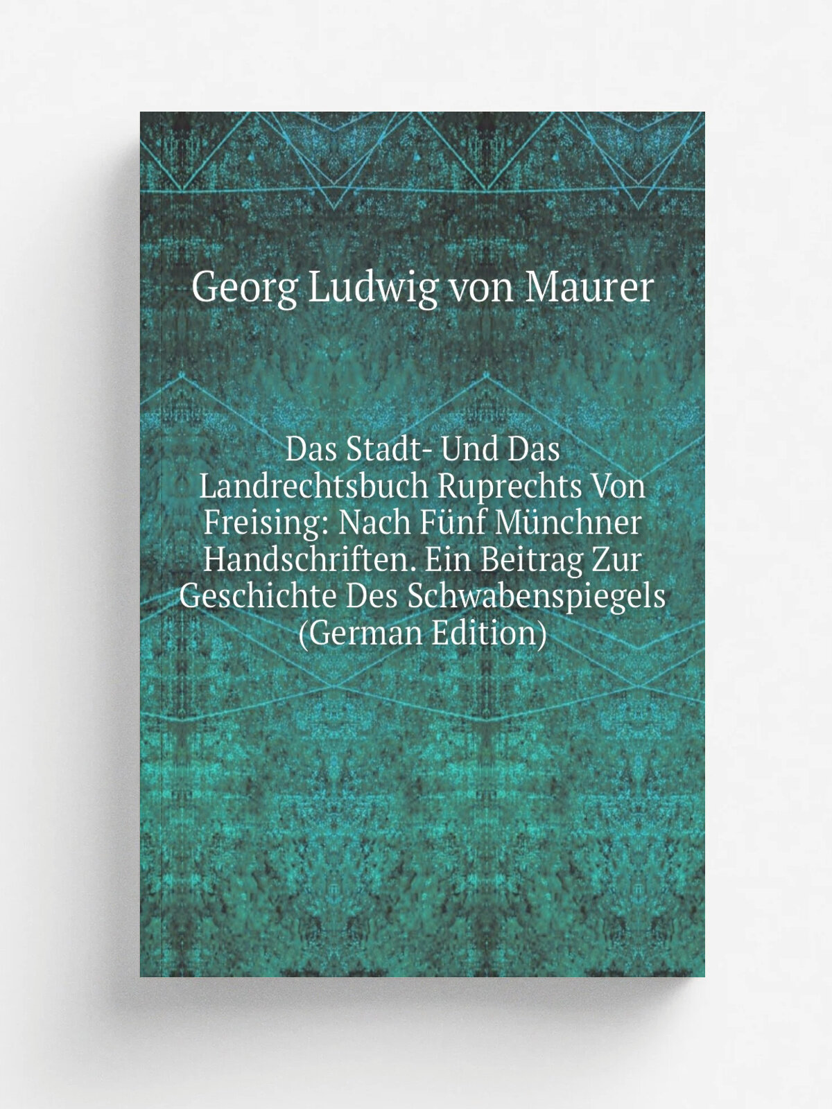 Das Stadt- Und Das Landrechtsbuch Ruprechts Von Freising: Nach F.nf M.nchner Handschriften. Ein Beitrag Zur Geschichte Des Schwabenspiegels (German E…