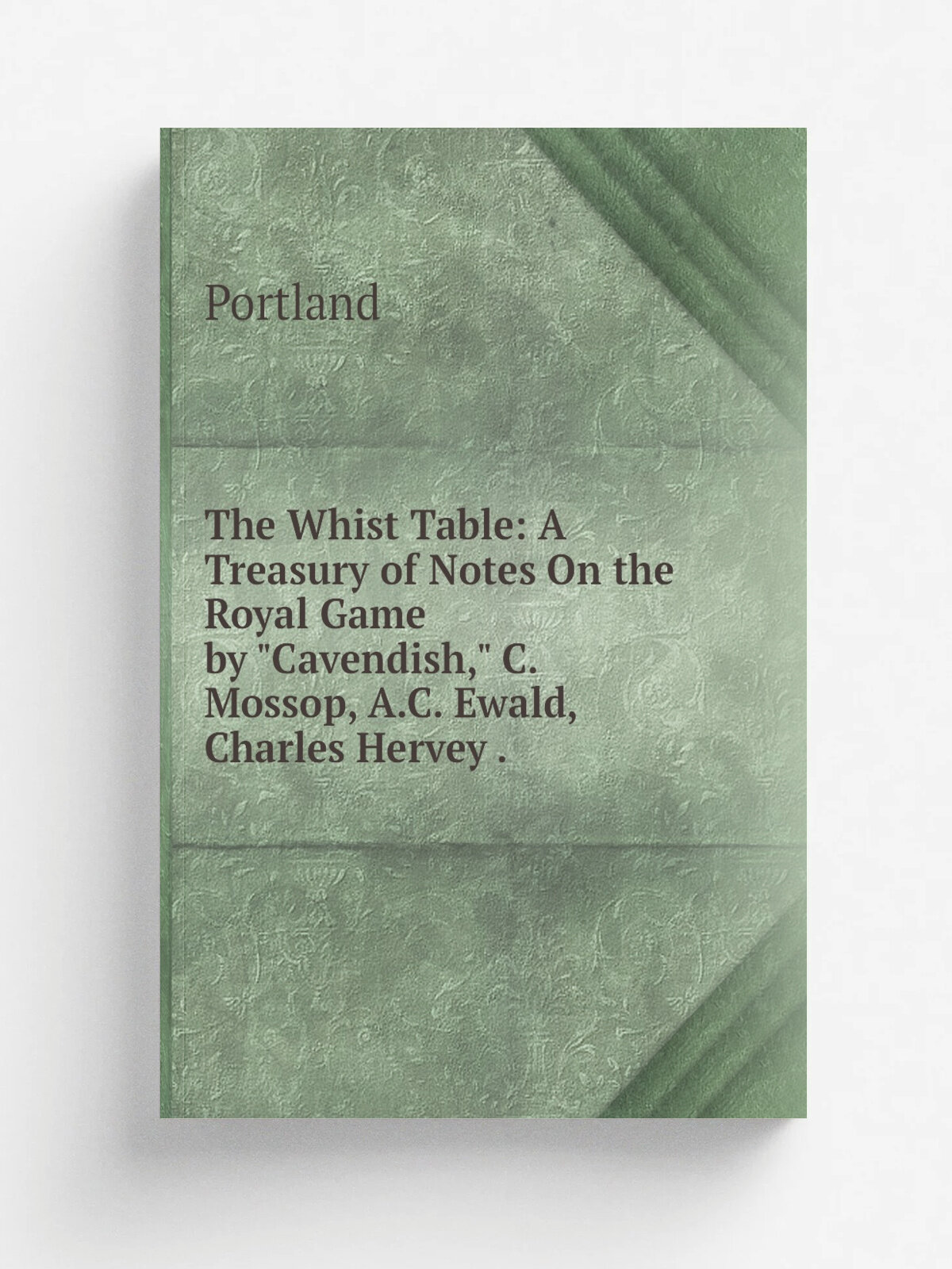 The Whist Table: A Treasury of Notes On the Royal Game by "Cavendish," C. Mossop, A.C. Ewald, Charles Hervey .