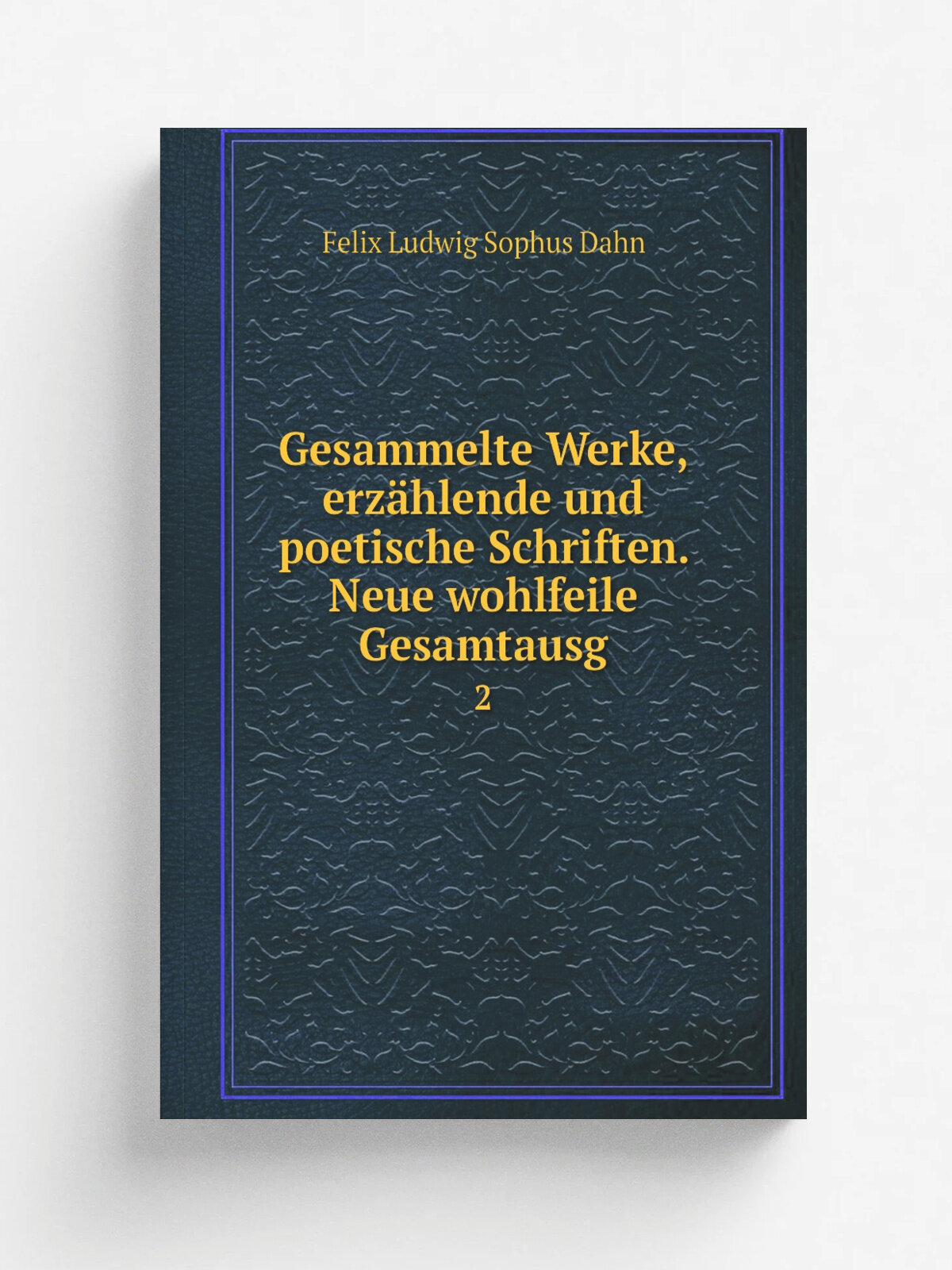 Gesammelte Werke, erz.hlende und poetische Schriften. Neue wohlfeile Gesamtausg. 2 | Felix Ludwig Sophus Dahn | Leipzig Breitkopf & H.rtel | Репринт
