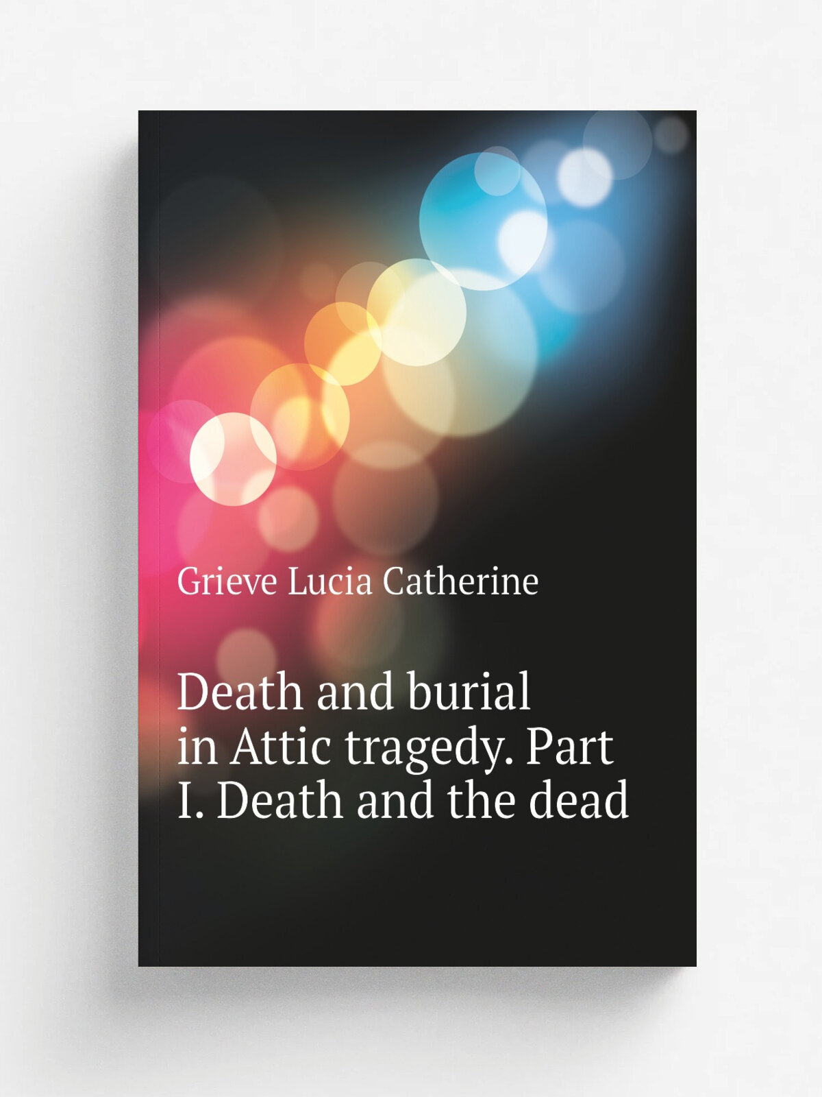 Death and burial in Attic tragedy. Part I. Death and the dead | Grieve Lucia Catherine | Репринт