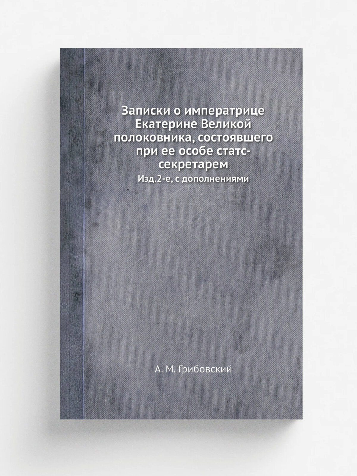Записки о императрице Екатерине Великой полоковника, состоявшего при ее особе статс-секретарем. Изд.2-е, с дополнениями