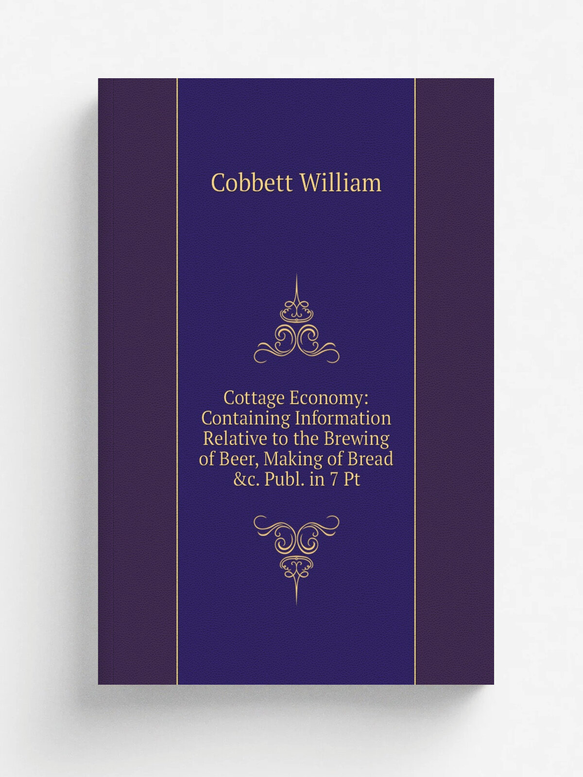 Cottage Economy: Containing Information Relative to the Brewing of Beer, Making of Bread &c. Publ. in 7 Pt | Cobbett William | Репринт