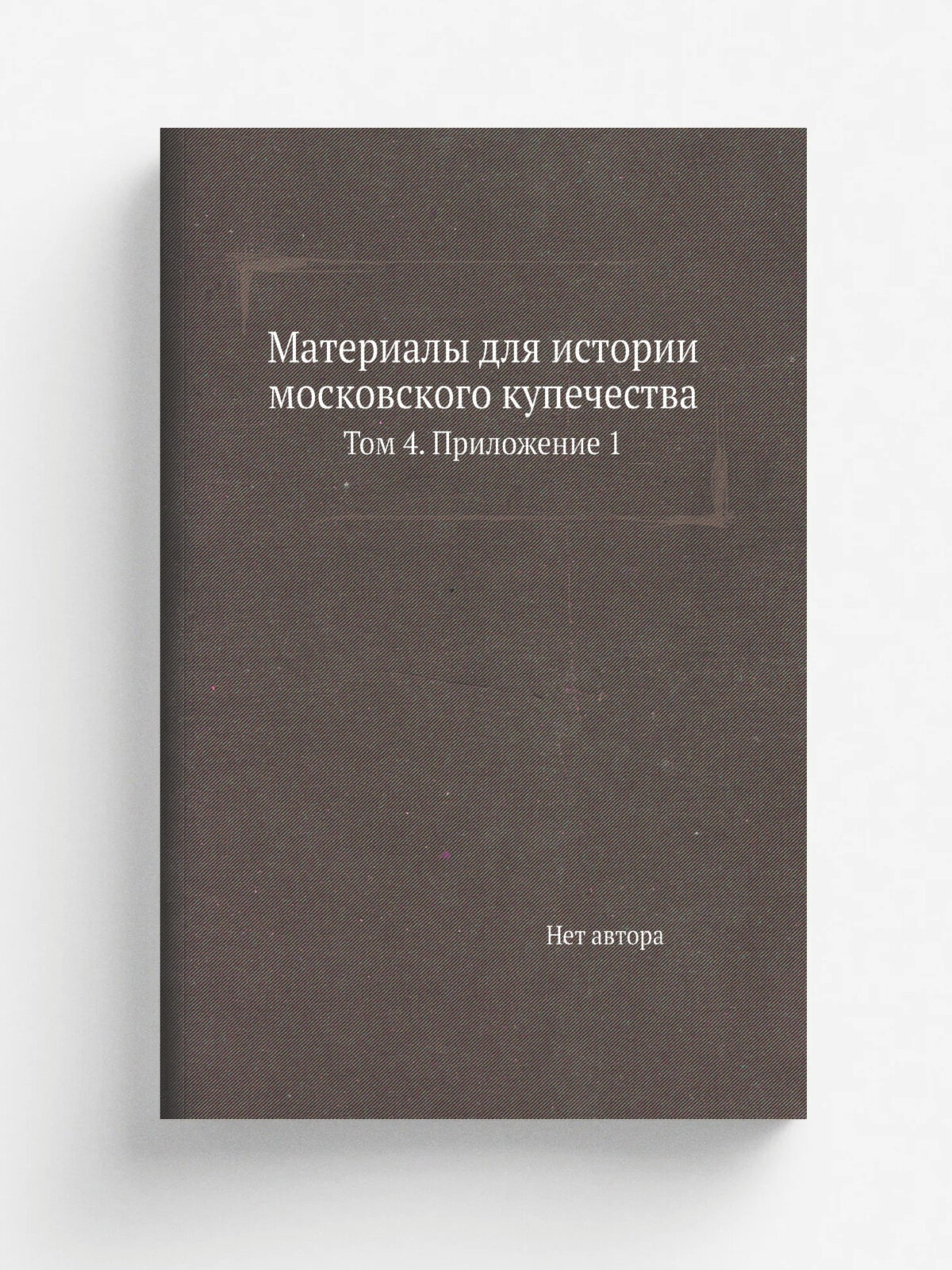 Материалы для истории московского купечества. Том 4. Приложение 1